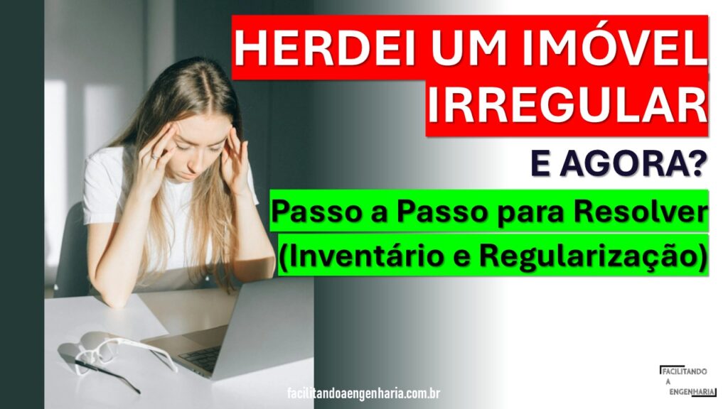 HERDEI UM IMÓVEL IRREGULAR: E AGORA? Passo a Passo para Resolver Inventário e Regularização